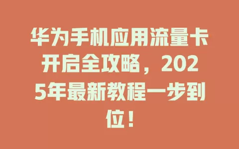华为手机应用流量卡开启全攻略，2025年最新教程一步到位！