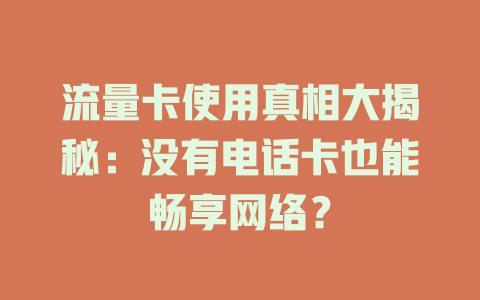 流量卡使用真相大揭秘：没有电话卡也能畅享网络？