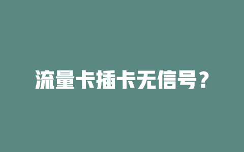 流量卡插卡无信号？
