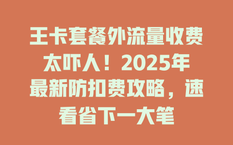 王卡套餐外流量收费太吓人！2025年最新防扣费攻略，速看省下一大笔