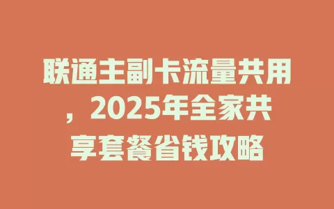 联通主副卡流量共用，2025年全家共享套餐省钱攻略