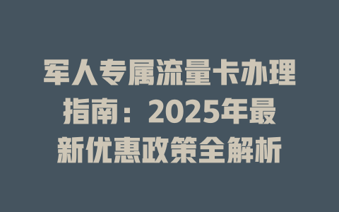 军人专属流量卡办理指南：2025年最新优惠政策全解析
