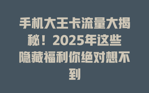 手机大王卡流量大揭秘！2025年这些隐藏福利你绝对想不到