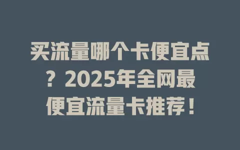 买流量哪个卡便宜点？2025年全网最便宜流量卡推荐！