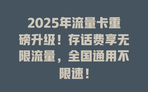 2025年流量卡重磅升级！存话费享无限流量，全国通用不限速！