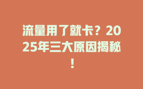 流量用了就卡？2025年三大原因揭秘！