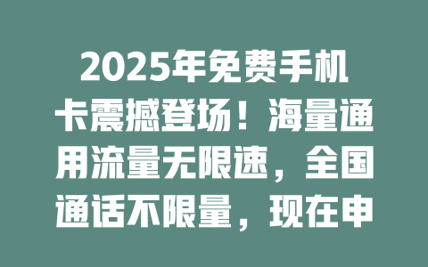 2025年免费手机卡震撼登场！海量通用流量无限速，全国通话不限量，现在申请立即送达！