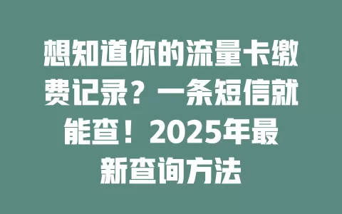 想知道你的流量卡缴费记录？一条短信就能查！2025年最新查询方法
