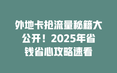 外地卡抢流量秘籍大公开！2025年省钱省心攻略速看