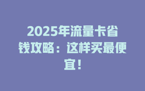 2025年流量卡省钱攻略：这样买最便宜！