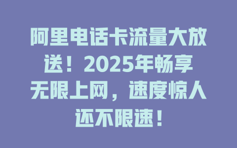 阿里电话卡流量大放送！2025年畅享无限上网，速度惊人还不限速！