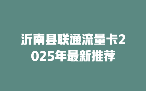 沂南县联通流量卡2025年最新推荐