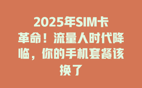 2025年SIM卡革命！流量人时代降临，你的手机套餐该换了