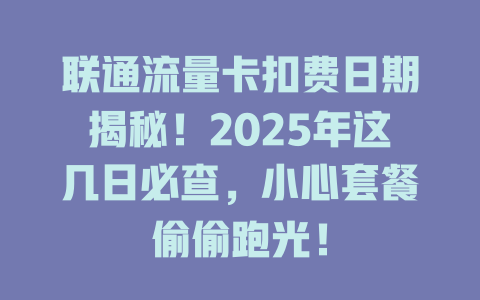 联通流量卡扣费日期揭秘！2025年这几日必查，小心套餐偷偷跑光！