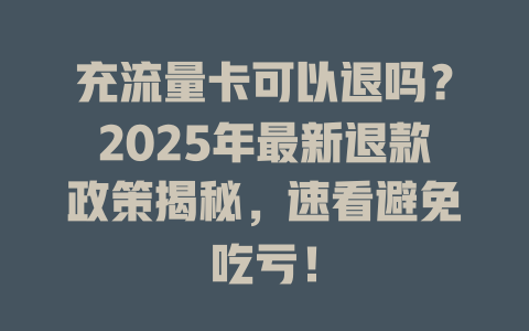 充流量卡可以退吗？2025年最新退款政策揭秘，速看避免吃亏！