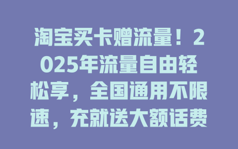 淘宝买卡赠流量！2025年流量自由轻松享，全国通用不限速，充就送大额话费！