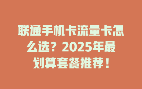 联通手机卡流量卡怎么选？2025年最划算套餐推荐！