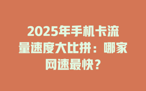 2025年手机卡流量速度大比拼：哪家网速最快？
