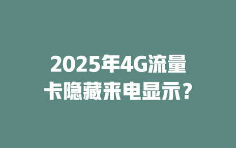 2025年4G流量卡隐藏来电显示？