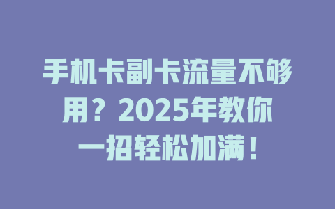 手机卡副卡流量不够用？2025年教你一招轻松加满！