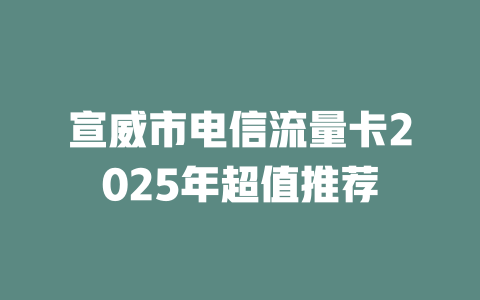 宣威市电信流量卡2025年超值推荐