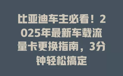 比亚迪车主必看！2025年最新车载流量卡更换指南，3分钟轻松搞定