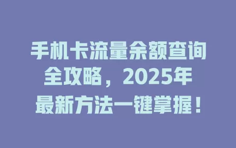 手机卡流量余额查询全攻略，2025年最新方法一键掌握！