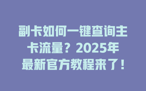 副卡如何一键查询主卡流量？2025年最新官方教程来了！
