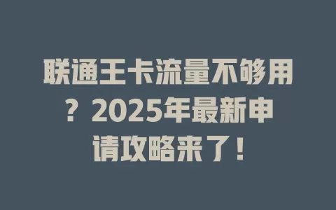 联通王卡流量不够用？2025年最新申请攻略来了！