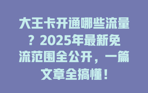 大王卡开通哪些流量？2025年最新免流范围全公开，一篇文章全搞懂！
