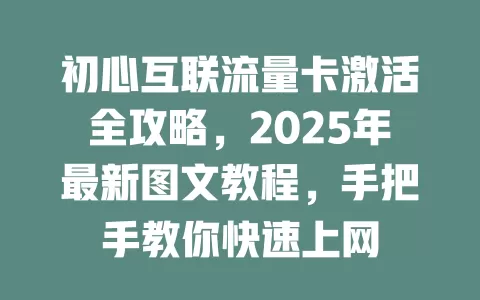 初心互联流量卡激活全攻略，2025年最新图文教程，手把手教你快速上网