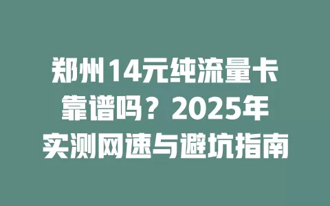 郑州14元纯流量卡靠谱吗？2025年实测网速与避坑指南