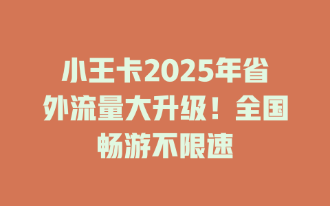 小王卡2025年省外流量大升级！全国畅游不限速