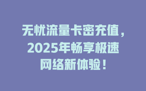 无忧流量卡密充值，2025年畅享极速网络新体验！