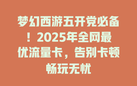 梦幻西游五开党必备！2025年全网最优流量卡，告别卡顿畅玩无忧