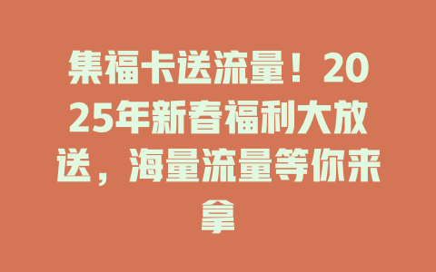集福卡送流量！2025年新春福利大放送，海量流量等你来拿
