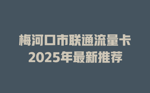梅河口市联通流量卡2025年最新推荐