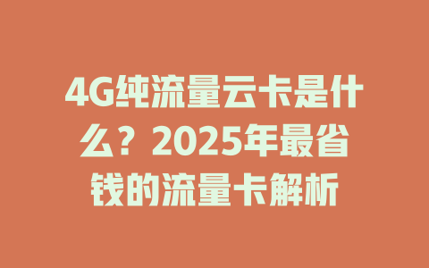 4G纯流量云卡是什么？2025年最省钱的流量卡解析