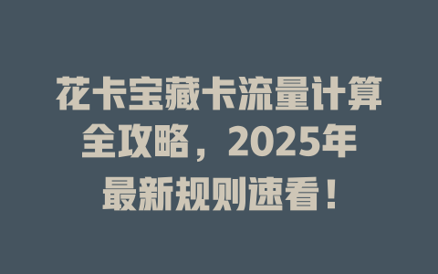花卡宝藏卡流量计算全攻略，2025年最新规则速看！