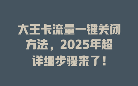 大王卡流量一键关闭方法，2025年超详细步骤来了！
