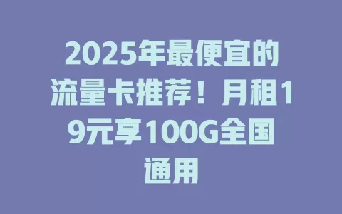 2025年最便宜的流量卡推荐！月租19元享100G全国通用