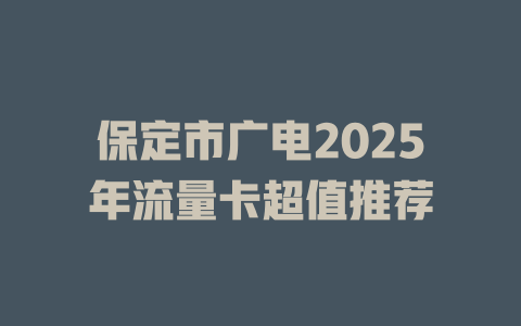 保定市广电2025年流量卡超值推荐