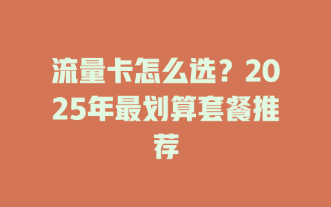 流量卡怎么选？2025年最划算套餐推荐