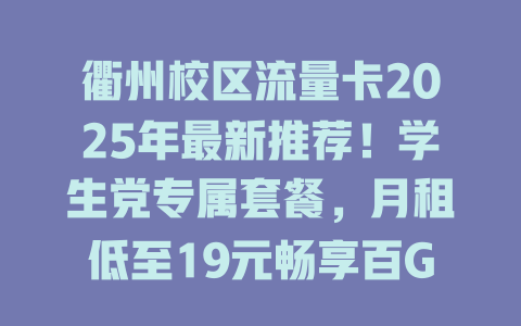 衢州校区流量卡2025年最新推荐！学生党专属套餐，月租低至19元畅享百G高速流量