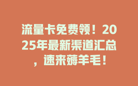 流量卡免费领！2025年最新渠道汇总，速来薅羊毛！