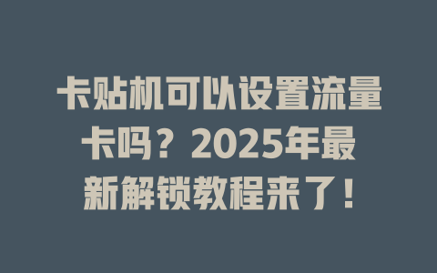 卡贴机可以设置流量卡吗？2025年最新解锁教程来了！