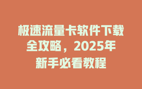 极速流量卡软件下载全攻略，2025年新手必看教程