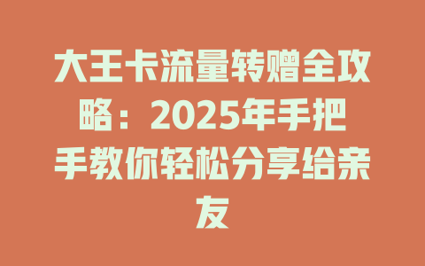 大王卡流量转赠全攻略：2025年手把手教你轻松分享给亲友