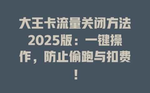大王卡流量关闭方法2025版：一键操作，防止偷跑与扣费！