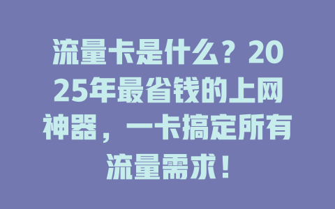 流量卡是什么？2025年最省钱的上网神器，一卡搞定所有流量需求！